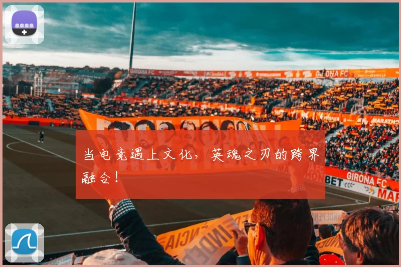 当电竞遇上文化，英魂之刃的跨界融合！