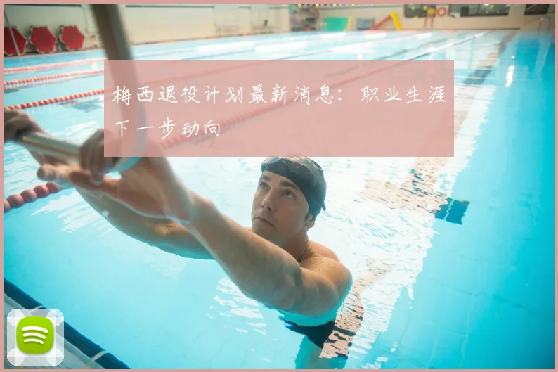 梅西退役计划最新消息：职业生涯下一步动向