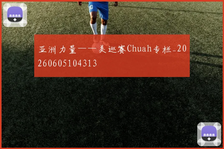 亚洲力量——美巡赛Chuah专栏_20260605104313