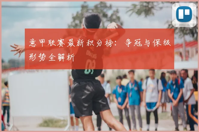 意甲联赛最新积分榜：争冠与保级形势全解析