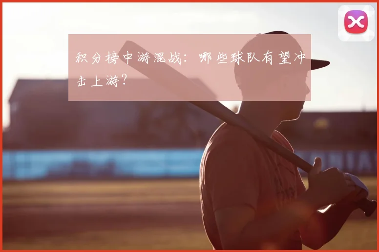 积分榜中游混战:哪些球队有望冲击上游?