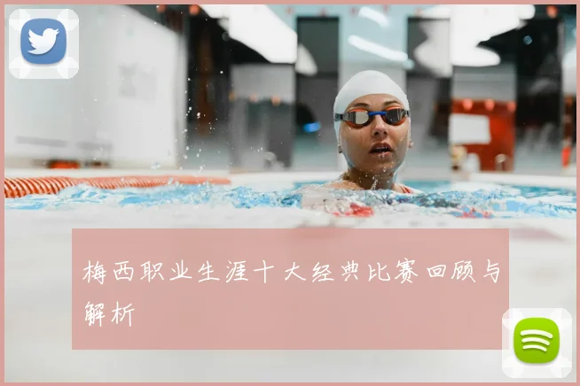梅西职业生涯十大经典比赛回顾与解析