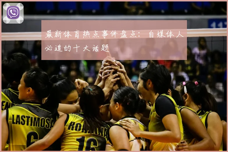 最新体育热点事件盘点：自媒体人必追的十大话题