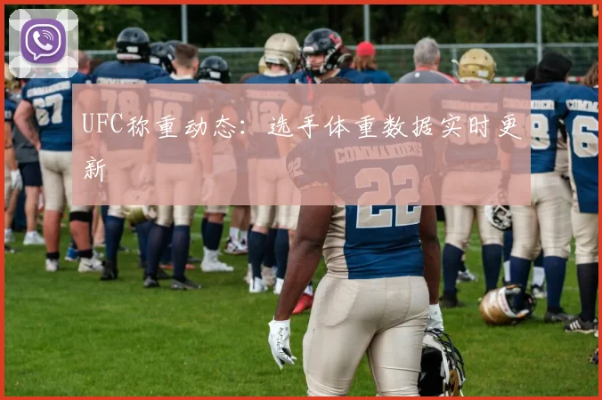 UFC称重动态：选手体重数据实时更新