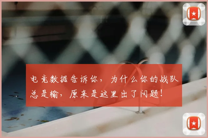 电竞数据告诉你,为什么你的战队总是输,原来是这里出了问题!