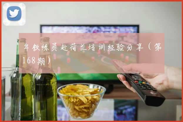 年教练员赴荷兰培训经验分享(第168期)