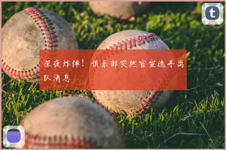 深夜炸弹！俱乐部突然官宣选手离队消息
