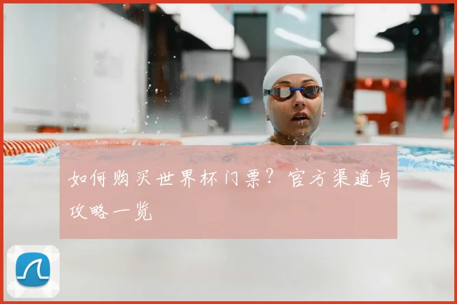 如何购买世界杯门票？官方渠道与攻略一览