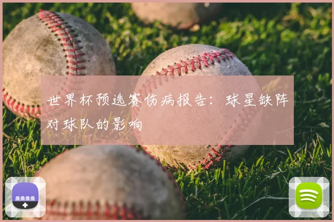 世界杯预选赛伤病报告:球星缺阵对球队的影响