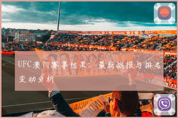 UFC澳门赛事结果：最新战报与排名变动分析