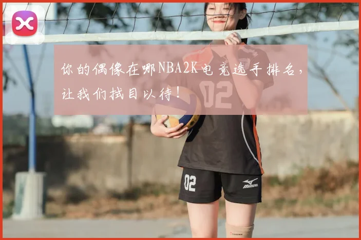 你的偶像在哪NBA2K电竞选手排名,让我们拭目以待!