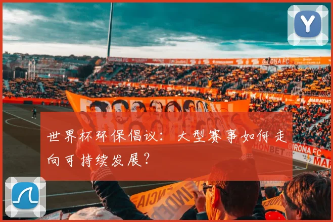世界杯环保倡议:大型赛事如何走向可持续发展?