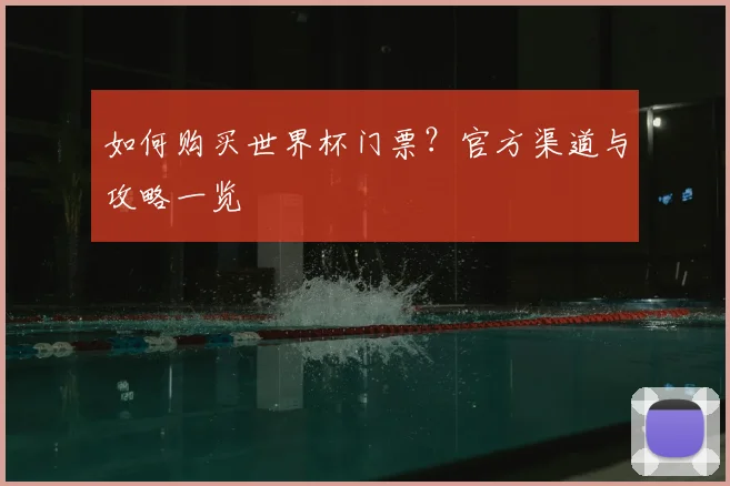 如何购买世界杯门票？官方渠道与攻略一览