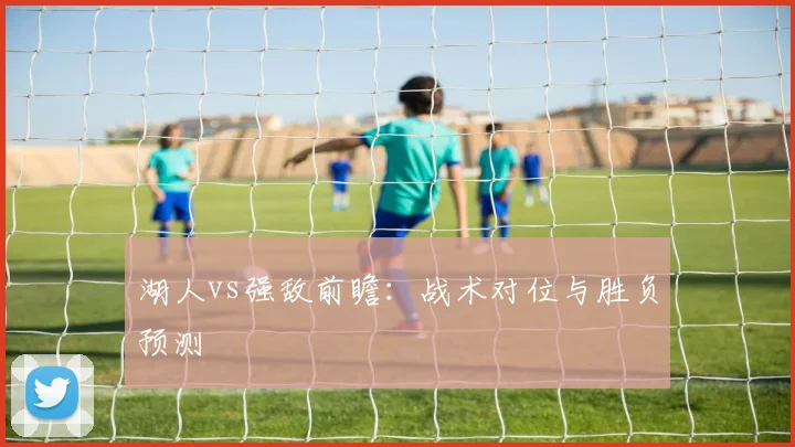 湖人vs强敌前瞻：战术对位与胜负预测