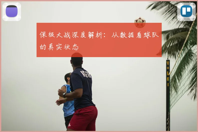 保级大战深度解析:从数据看球队的真实状态