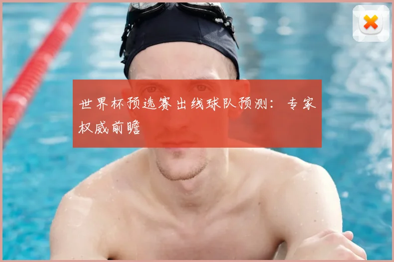 世界杯预选赛出线球队预测:专家权威前瞻