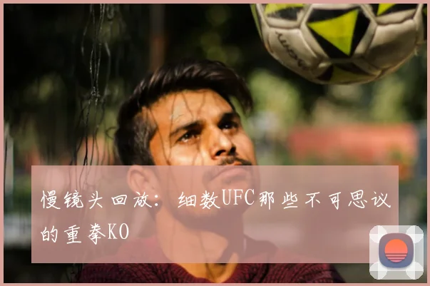 慢镜头回放：细数UFC那些不可思议的重拳KO