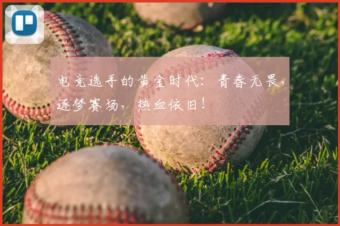 电竞选手的黄金时代：青春无畏，逐梦赛场，热血依旧！