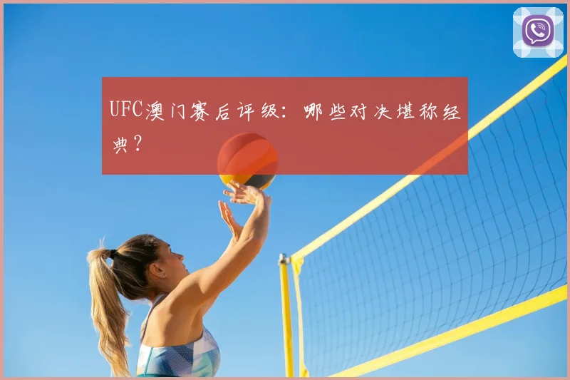 UFC澳门赛后评级：哪些对决堪称经典？
