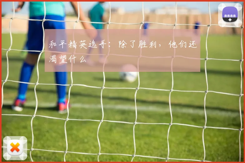 和平精英选手:除了胜利,他们还渴望什么
