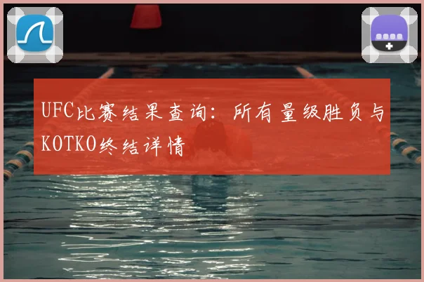 UFC比赛结果查询:所有量级胜负与KOTKO终结详情