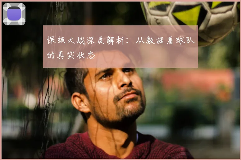 保级大战深度解析：从数据看球队的真实状态