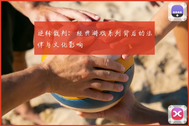 逆转裁判:经典游戏系列背后的法律与文化影响