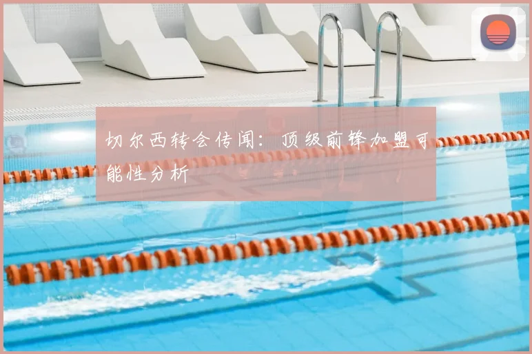 切尔西转会传闻:顶级前锋加盟可能性分析