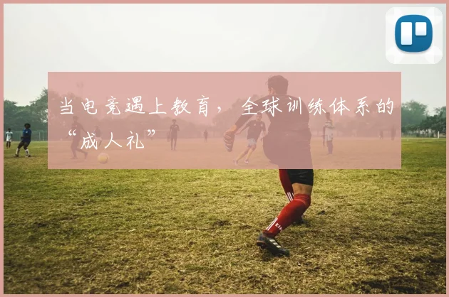 当电竞遇上教育，全球训练体系的“成人礼”