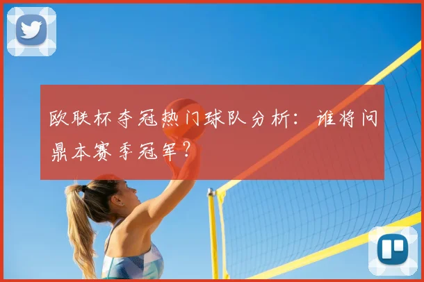 欧联杯夺冠热门球队分析：谁将问鼎本赛季冠军？