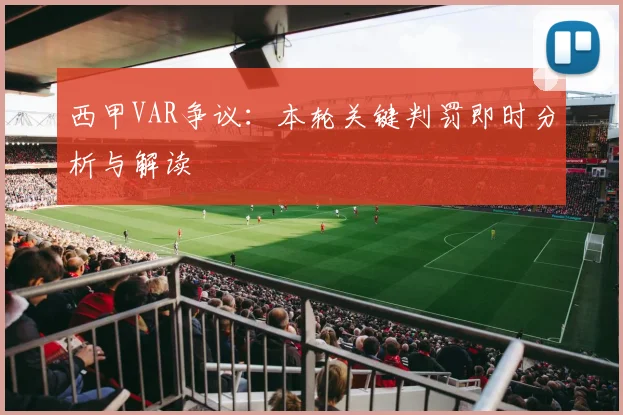 西甲VAR争议：本轮关键判罚即时分析与解读