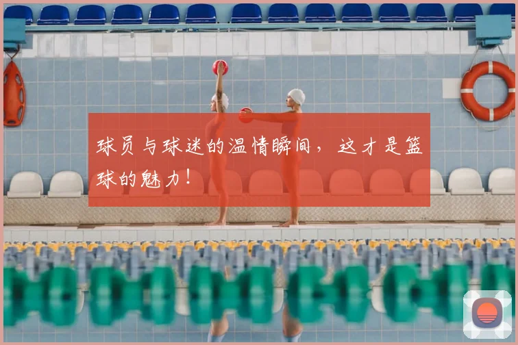 球员与球迷的温情瞬间,这才是篮球的魅力!