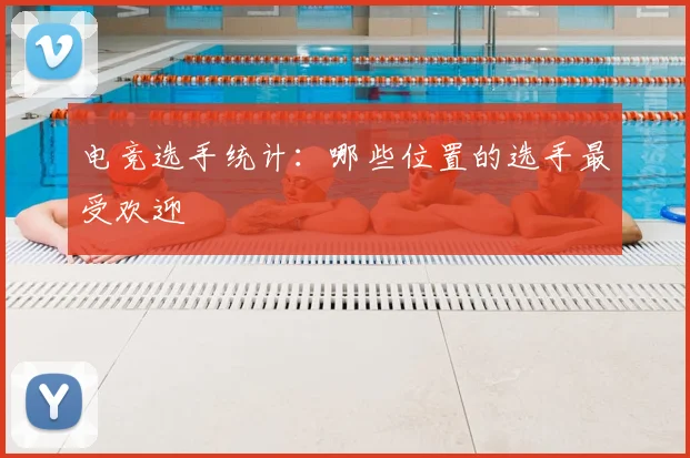电竞选手统计:哪些位置的选手最受欢迎