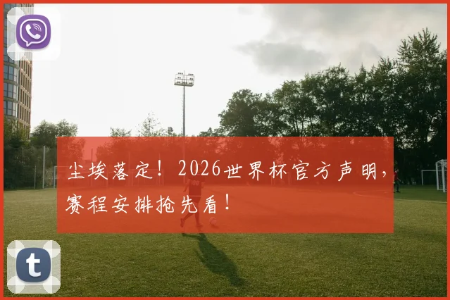 尘埃落定！2026世界杯官方声明，赛程安排抢先看！