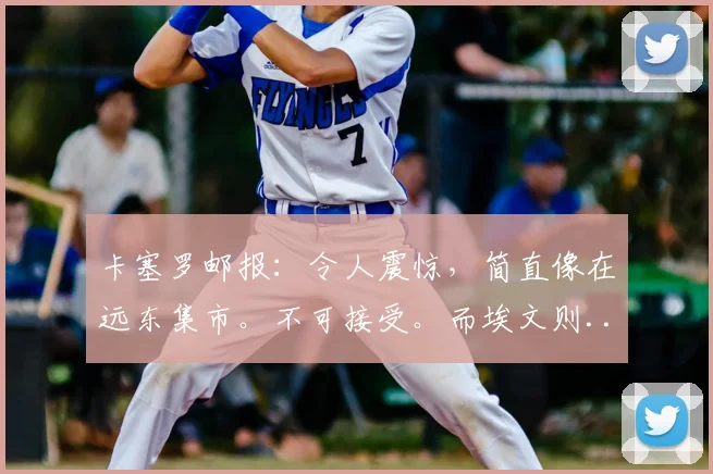 卡塞罗邮报：令人震惊，简直像在远东集市。不可接受。而埃文则...