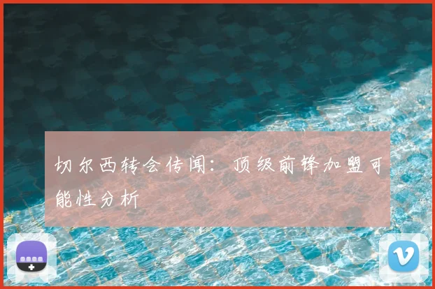 切尔西转会传闻：顶级前锋加盟可能性分析