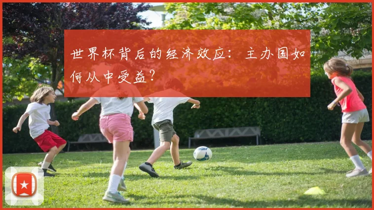 世界杯背后的经济效应:主办国如何从中受益?