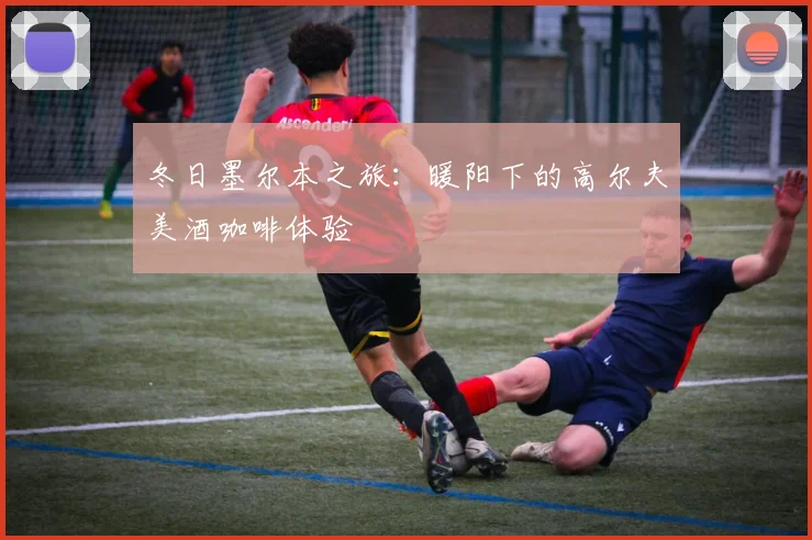 冬日墨尔本之旅:暖阳下的高尔夫美酒咖啡体验