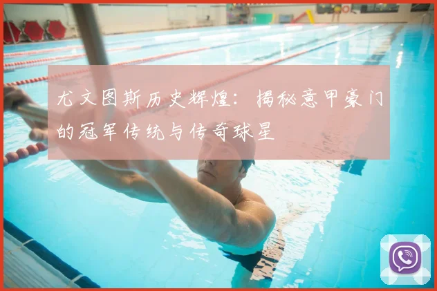 尤文图斯历史辉煌:揭秘意甲豪门的冠军传统与传奇球星