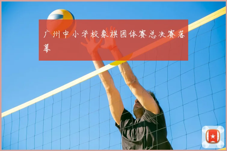 广州中小学校象棋团体赛总决赛落幕