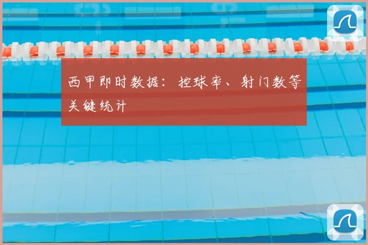 西甲即时数据：控球率、射门数等关键统计