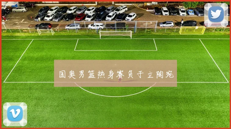 国奥男篮热身赛负于立陶宛