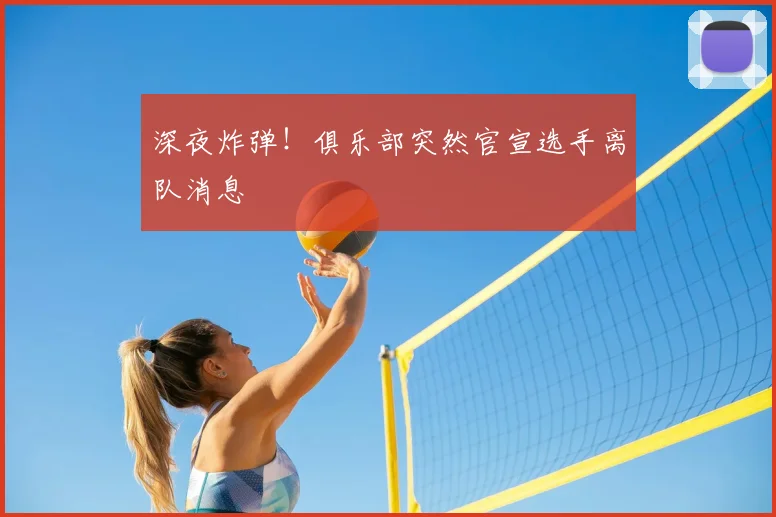 深夜炸弹!俱乐部突然官宣选手离队消息