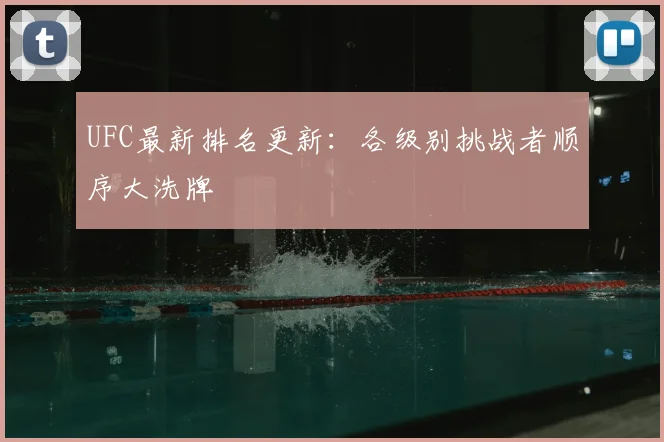 UFC最新排名更新:各级别挑战者顺序大洗牌