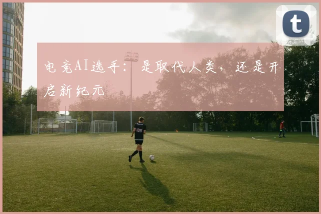 电竞AI选手:是取代人类,还是开启新纪元