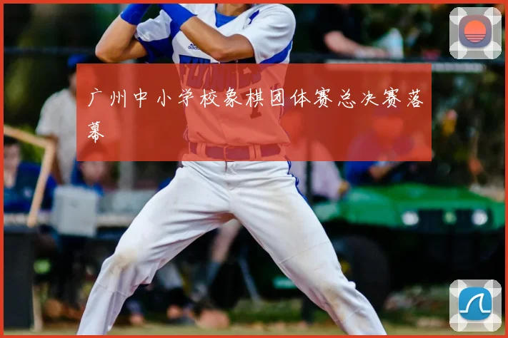 广州中小学校象棋团体赛总决赛落幕