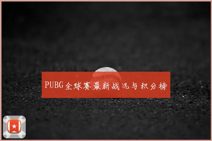 PUBG全球赛最新战况与积分榜