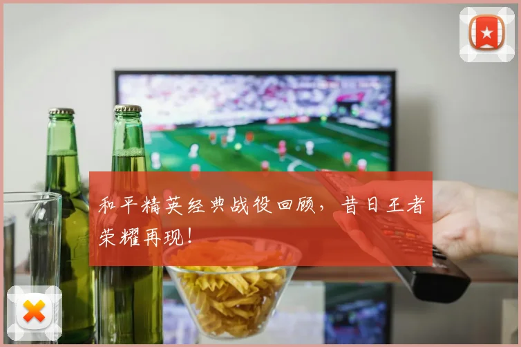和平精英经典战役回顾，昔日王者荣耀再现！