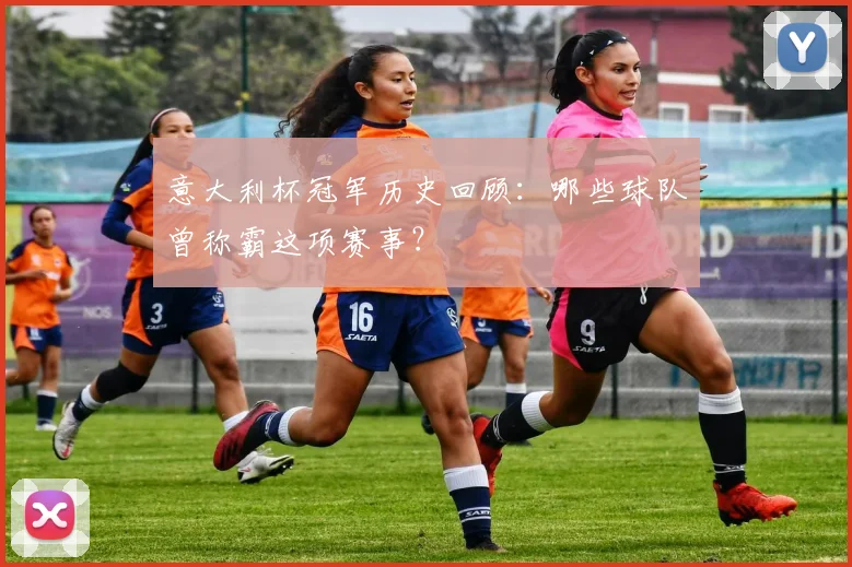意大利杯冠军历史回顾：哪些球队曾称霸这项赛事？