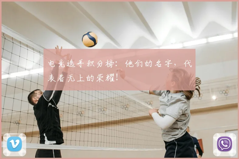 电竞选手积分榜:他们的名字,代表着无上的荣耀!